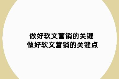 做好软文营销的关键 做好软文营销的关键点